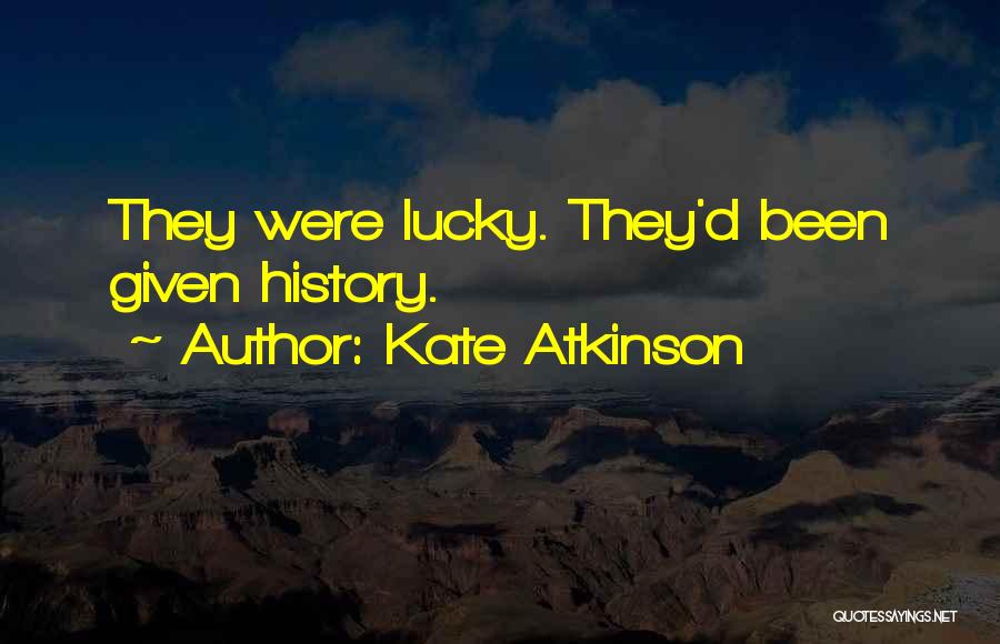 Kate Atkinson Quotes: They Were Lucky. They'd Been Given History.