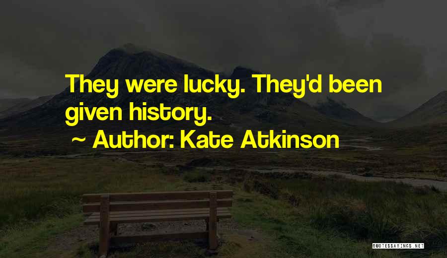 Kate Atkinson Quotes: They Were Lucky. They'd Been Given History.