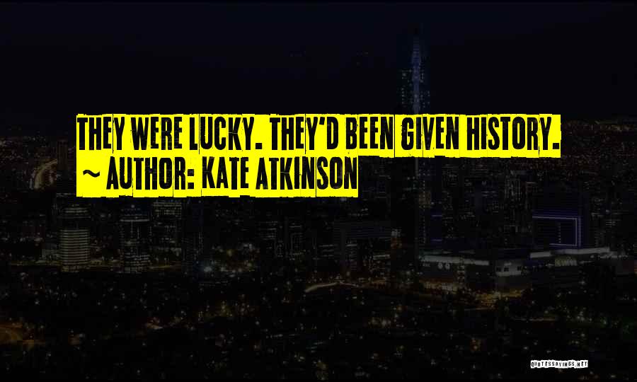 Kate Atkinson Quotes: They Were Lucky. They'd Been Given History.