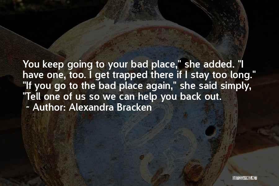 Alexandra Bracken Quotes: You Keep Going To Your Bad Place, She Added. I Have One, Too. I Get Trapped There If I Stay