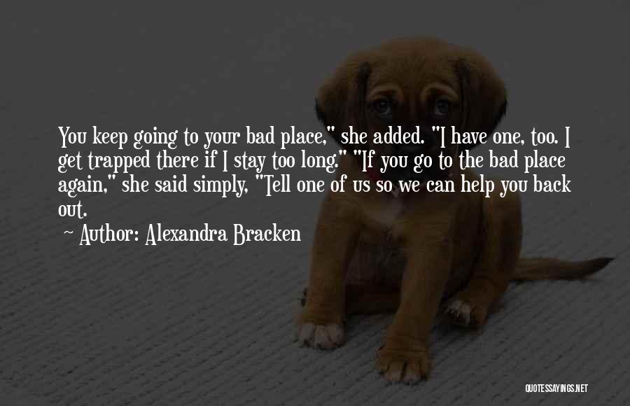 Alexandra Bracken Quotes: You Keep Going To Your Bad Place, She Added. I Have One, Too. I Get Trapped There If I Stay