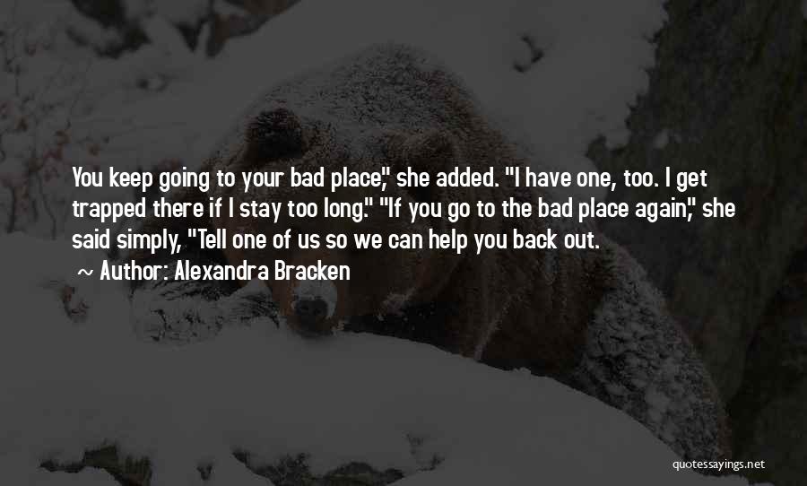 Alexandra Bracken Quotes: You Keep Going To Your Bad Place, She Added. I Have One, Too. I Get Trapped There If I Stay