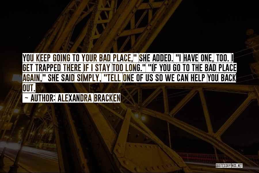 Alexandra Bracken Quotes: You Keep Going To Your Bad Place, She Added. I Have One, Too. I Get Trapped There If I Stay