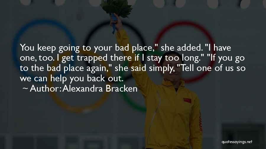 Alexandra Bracken Quotes: You Keep Going To Your Bad Place, She Added. I Have One, Too. I Get Trapped There If I Stay