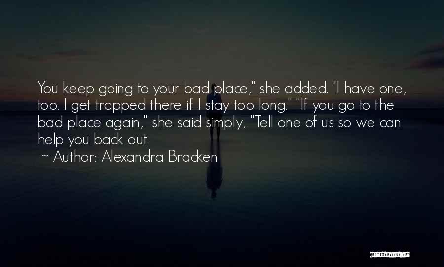 Alexandra Bracken Quotes: You Keep Going To Your Bad Place, She Added. I Have One, Too. I Get Trapped There If I Stay