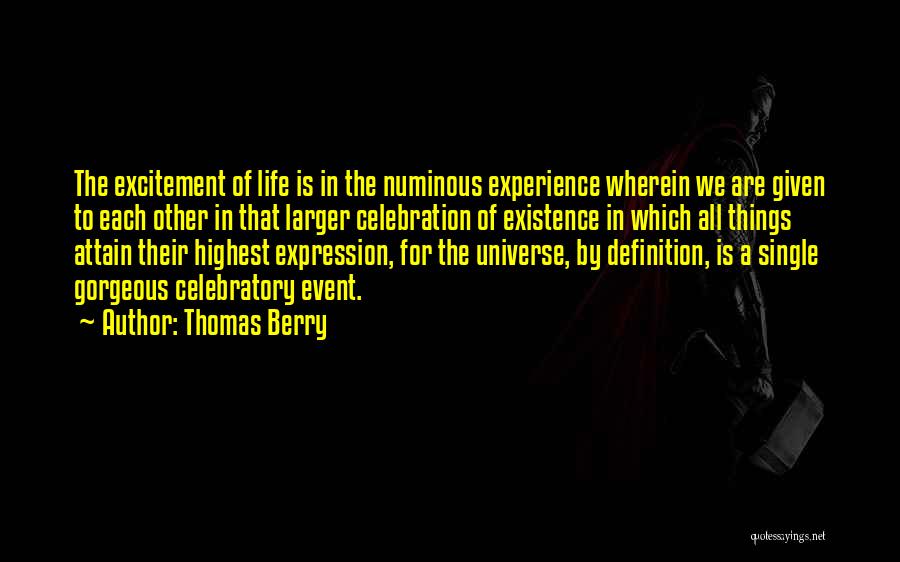 Thomas Berry Quotes: The Excitement Of Life Is In The Numinous Experience Wherein We Are Given To Each Other In That Larger Celebration