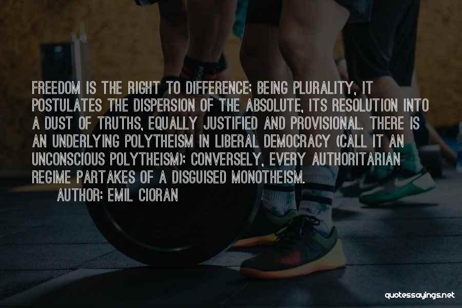 Emil Cioran Quotes: Freedom Is The Right To Difference; Being Plurality, It Postulates The Dispersion Of The Absolute, Its Resolution Into A Dust