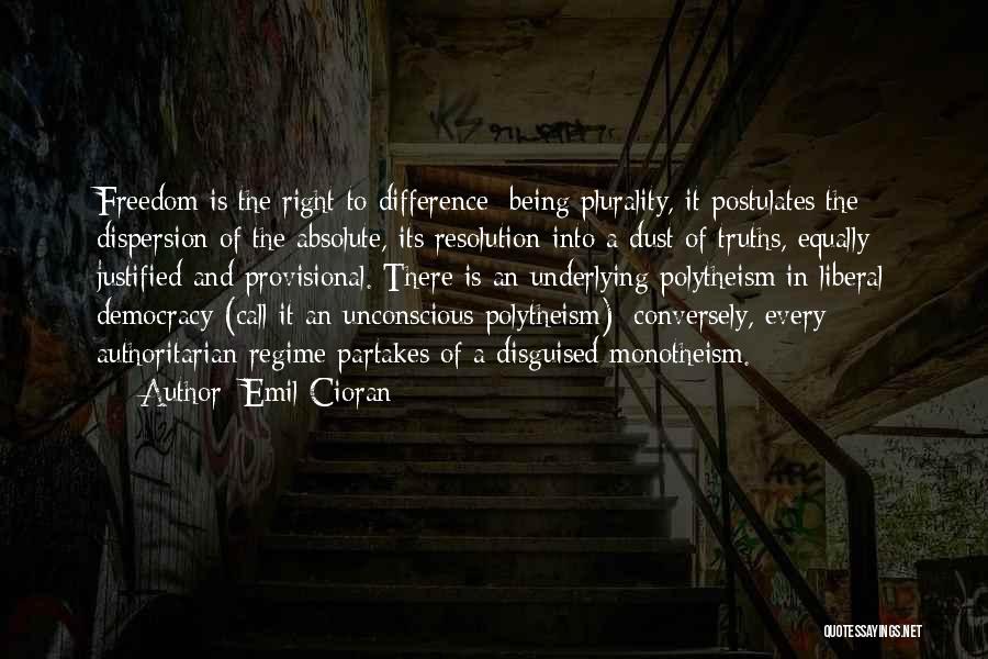 Emil Cioran Quotes: Freedom Is The Right To Difference; Being Plurality, It Postulates The Dispersion Of The Absolute, Its Resolution Into A Dust