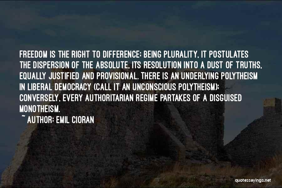 Emil Cioran Quotes: Freedom Is The Right To Difference; Being Plurality, It Postulates The Dispersion Of The Absolute, Its Resolution Into A Dust