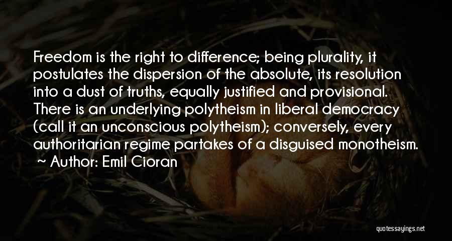 Emil Cioran Quotes: Freedom Is The Right To Difference; Being Plurality, It Postulates The Dispersion Of The Absolute, Its Resolution Into A Dust