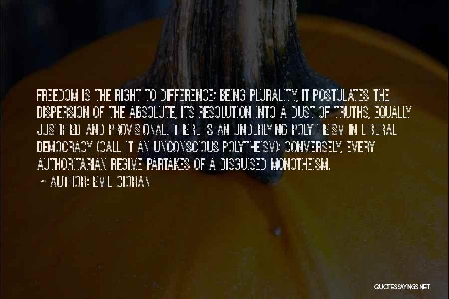 Emil Cioran Quotes: Freedom Is The Right To Difference; Being Plurality, It Postulates The Dispersion Of The Absolute, Its Resolution Into A Dust