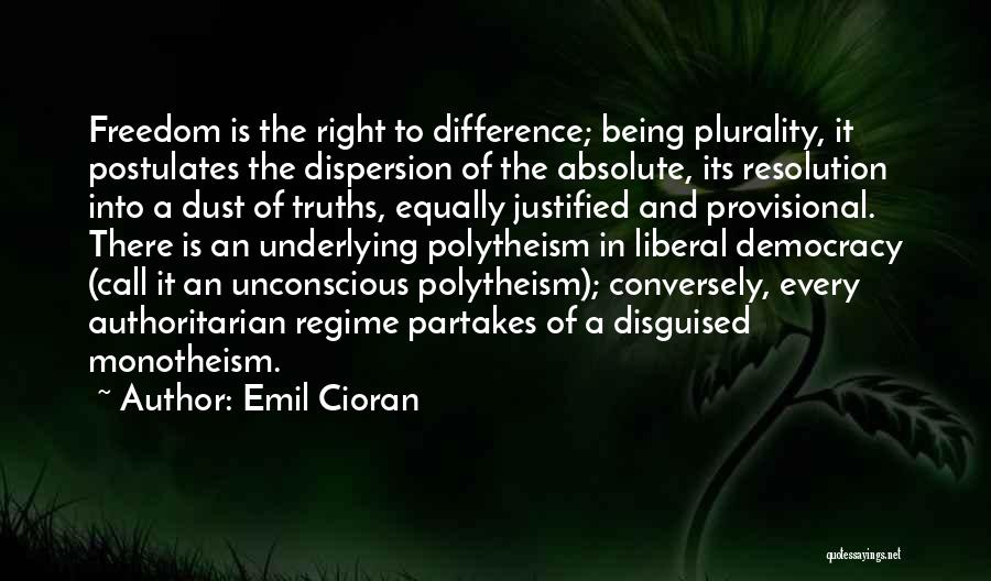 Emil Cioran Quotes: Freedom Is The Right To Difference; Being Plurality, It Postulates The Dispersion Of The Absolute, Its Resolution Into A Dust