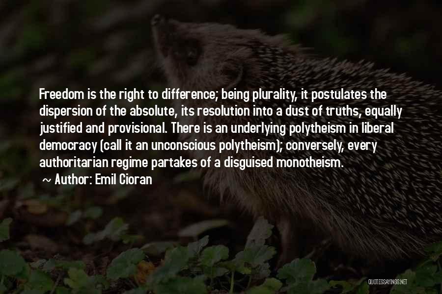 Emil Cioran Quotes: Freedom Is The Right To Difference; Being Plurality, It Postulates The Dispersion Of The Absolute, Its Resolution Into A Dust