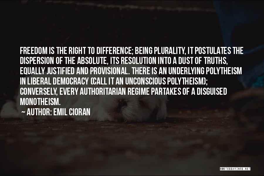 Emil Cioran Quotes: Freedom Is The Right To Difference; Being Plurality, It Postulates The Dispersion Of The Absolute, Its Resolution Into A Dust