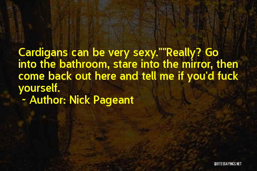 Nick Pageant Quotes: Cardigans Can Be Very Sexy.really? Go Into The Bathroom, Stare Into The Mirror, Then Come Back Out Here And Tell