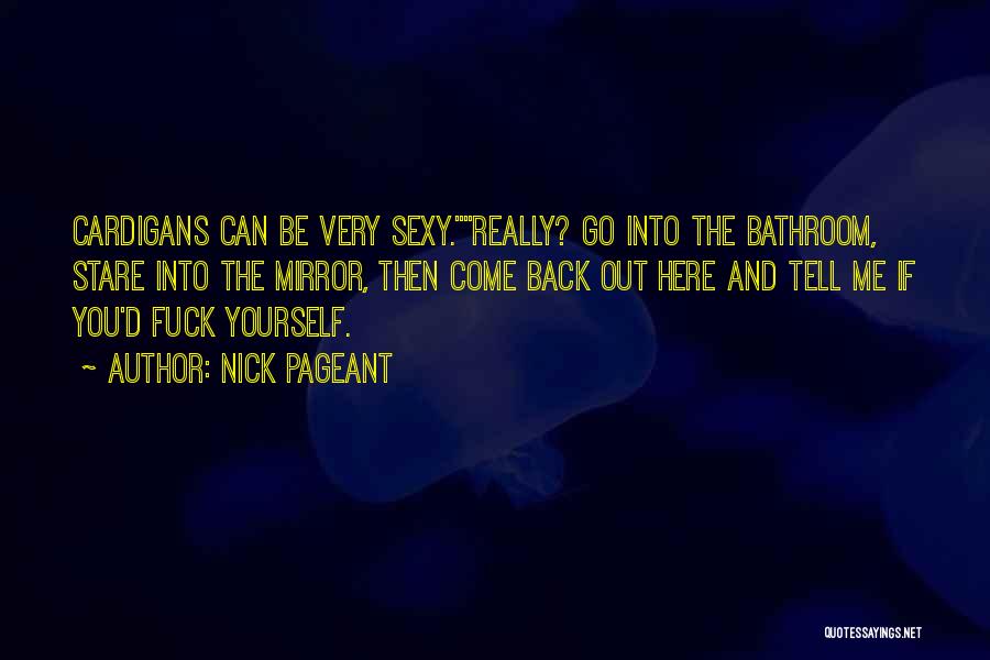 Nick Pageant Quotes: Cardigans Can Be Very Sexy.really? Go Into The Bathroom, Stare Into The Mirror, Then Come Back Out Here And Tell