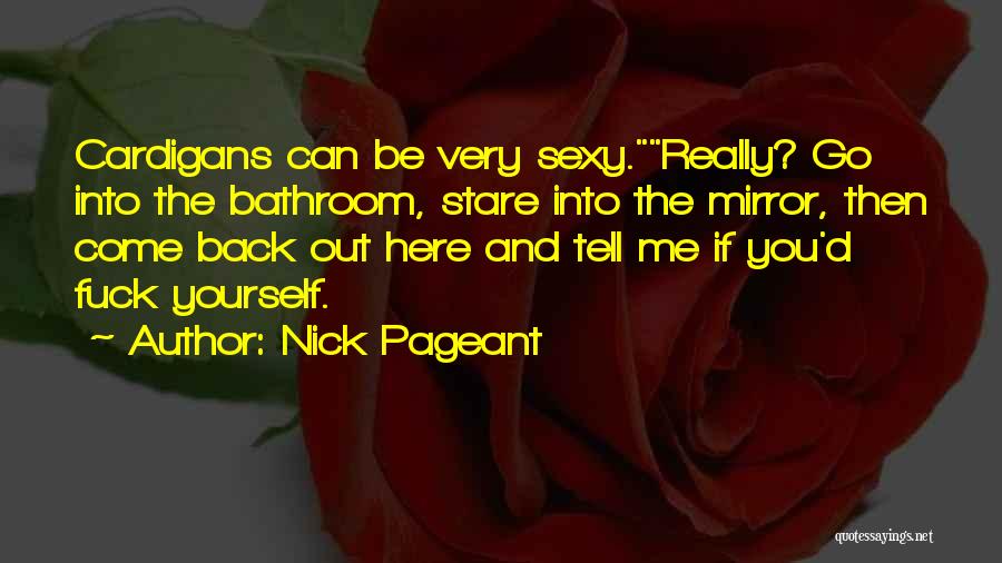 Nick Pageant Quotes: Cardigans Can Be Very Sexy.really? Go Into The Bathroom, Stare Into The Mirror, Then Come Back Out Here And Tell