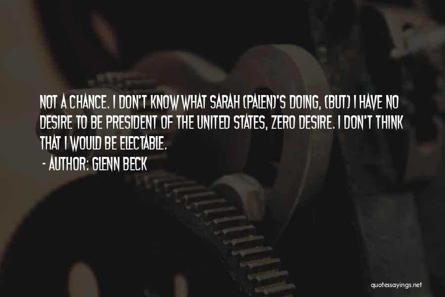 Glenn Beck Quotes: Not A Chance. I Don't Know What Sarah (palen)'s Doing, (but) I Have No Desire To Be President Of The