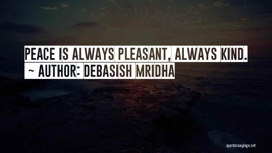 Debasish Mridha Quotes: Peace Is Always Pleasant, Always Kind.
