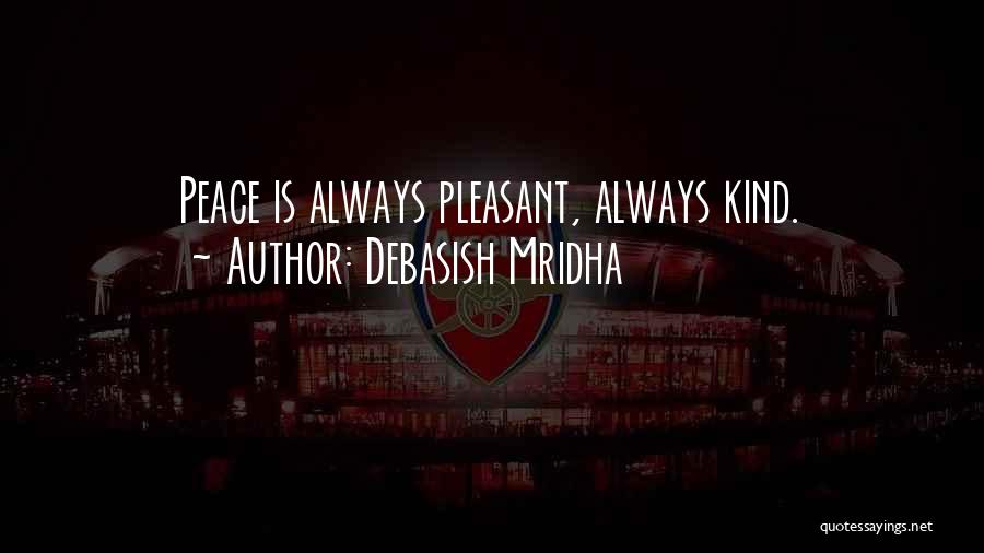 Debasish Mridha Quotes: Peace Is Always Pleasant, Always Kind.