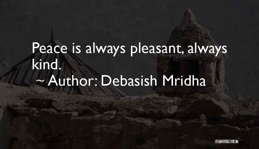 Debasish Mridha Quotes: Peace Is Always Pleasant, Always Kind.