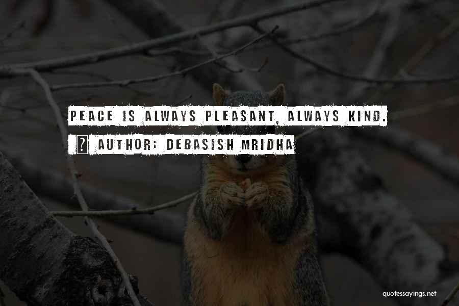 Debasish Mridha Quotes: Peace Is Always Pleasant, Always Kind.