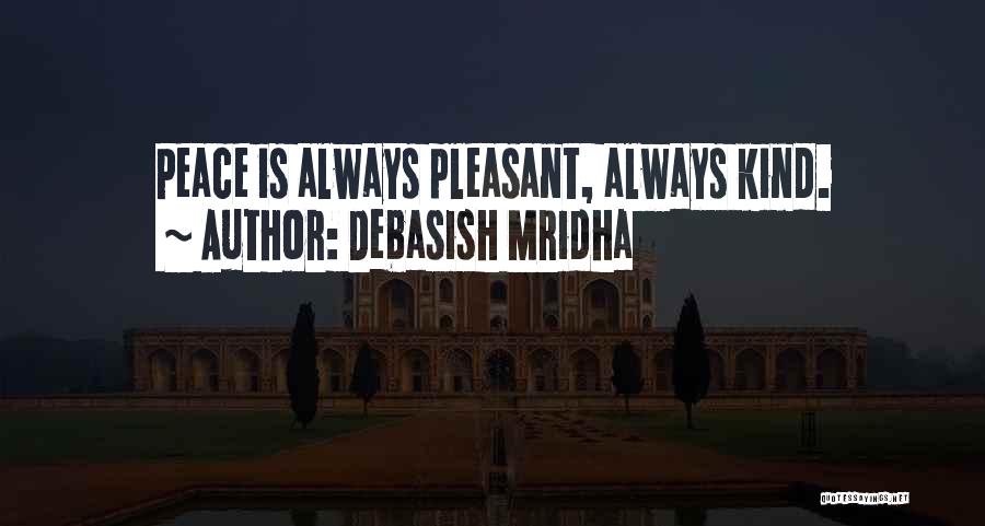 Debasish Mridha Quotes: Peace Is Always Pleasant, Always Kind.