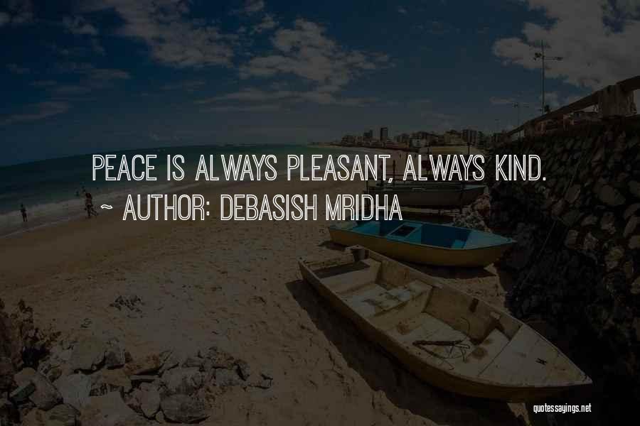 Debasish Mridha Quotes: Peace Is Always Pleasant, Always Kind.