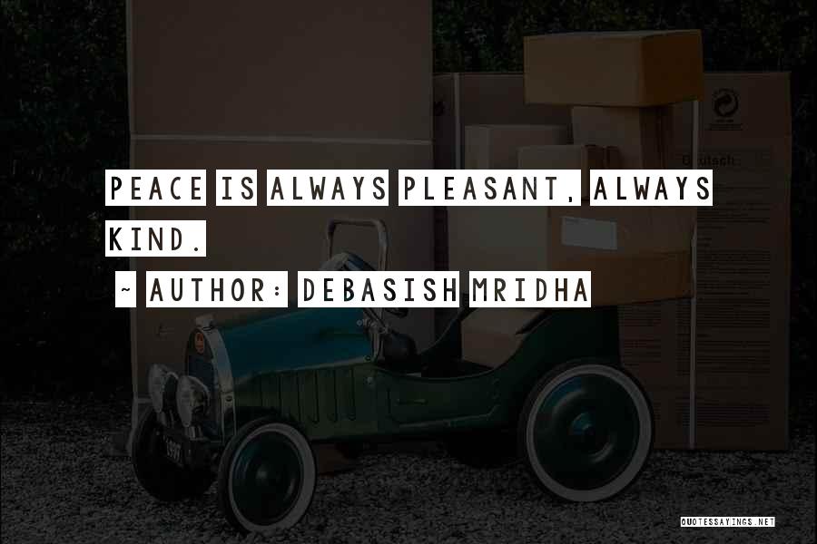 Debasish Mridha Quotes: Peace Is Always Pleasant, Always Kind.