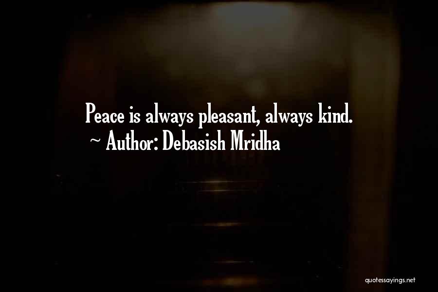 Debasish Mridha Quotes: Peace Is Always Pleasant, Always Kind.