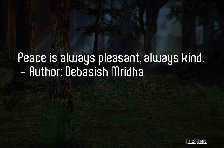 Debasish Mridha Quotes: Peace Is Always Pleasant, Always Kind.