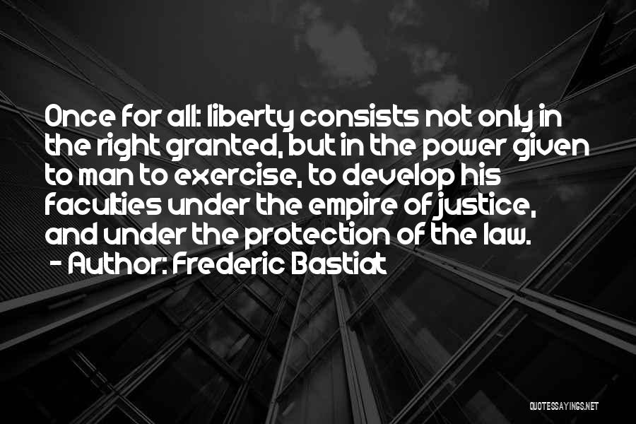 Frederic Bastiat Quotes: Once For All: Liberty Consists Not Only In The Right Granted, But In The Power Given To Man To Exercise,