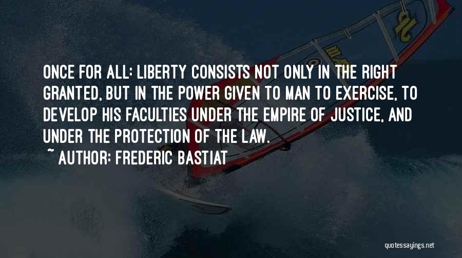 Frederic Bastiat Quotes: Once For All: Liberty Consists Not Only In The Right Granted, But In The Power Given To Man To Exercise,