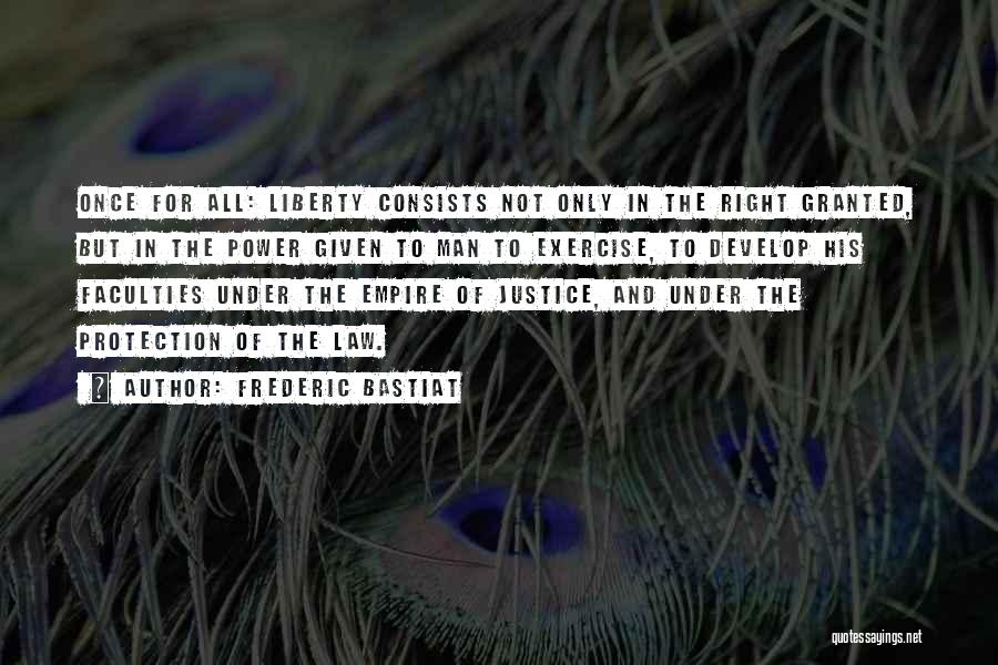 Frederic Bastiat Quotes: Once For All: Liberty Consists Not Only In The Right Granted, But In The Power Given To Man To Exercise,