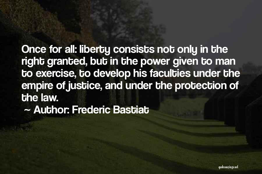 Frederic Bastiat Quotes: Once For All: Liberty Consists Not Only In The Right Granted, But In The Power Given To Man To Exercise,