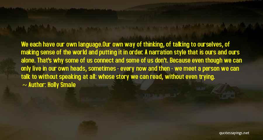 Holly Smale Quotes: We Each Have Our Own Language.our Own Way Of Thinking, Of Talking To Ourselves, Of Making Sense Of The World