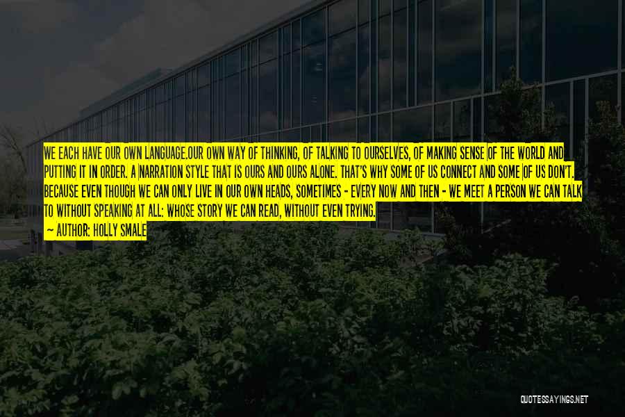 Holly Smale Quotes: We Each Have Our Own Language.our Own Way Of Thinking, Of Talking To Ourselves, Of Making Sense Of The World