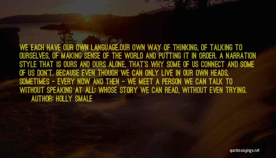 Holly Smale Quotes: We Each Have Our Own Language.our Own Way Of Thinking, Of Talking To Ourselves, Of Making Sense Of The World