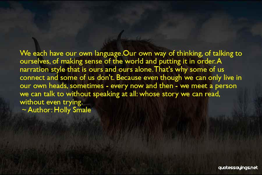 Holly Smale Quotes: We Each Have Our Own Language.our Own Way Of Thinking, Of Talking To Ourselves, Of Making Sense Of The World