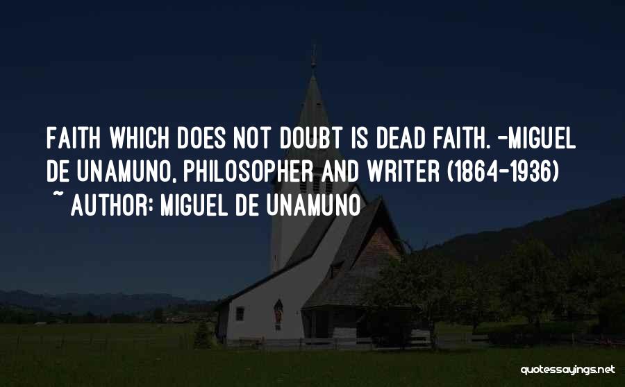Miguel De Unamuno Quotes: Faith Which Does Not Doubt Is Dead Faith. -miguel De Unamuno, Philosopher And Writer (1864-1936)