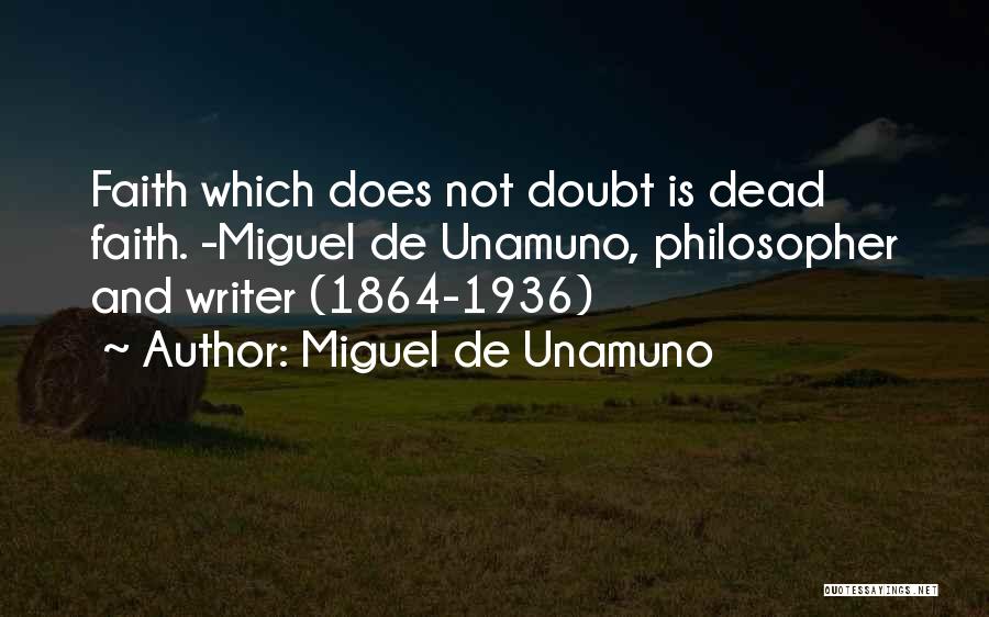Miguel De Unamuno Quotes: Faith Which Does Not Doubt Is Dead Faith. -miguel De Unamuno, Philosopher And Writer (1864-1936)