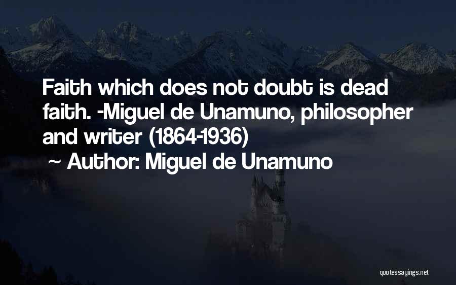 Miguel De Unamuno Quotes: Faith Which Does Not Doubt Is Dead Faith. -miguel De Unamuno, Philosopher And Writer (1864-1936)