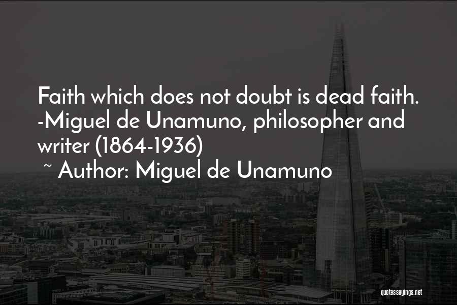 Miguel De Unamuno Quotes: Faith Which Does Not Doubt Is Dead Faith. -miguel De Unamuno, Philosopher And Writer (1864-1936)