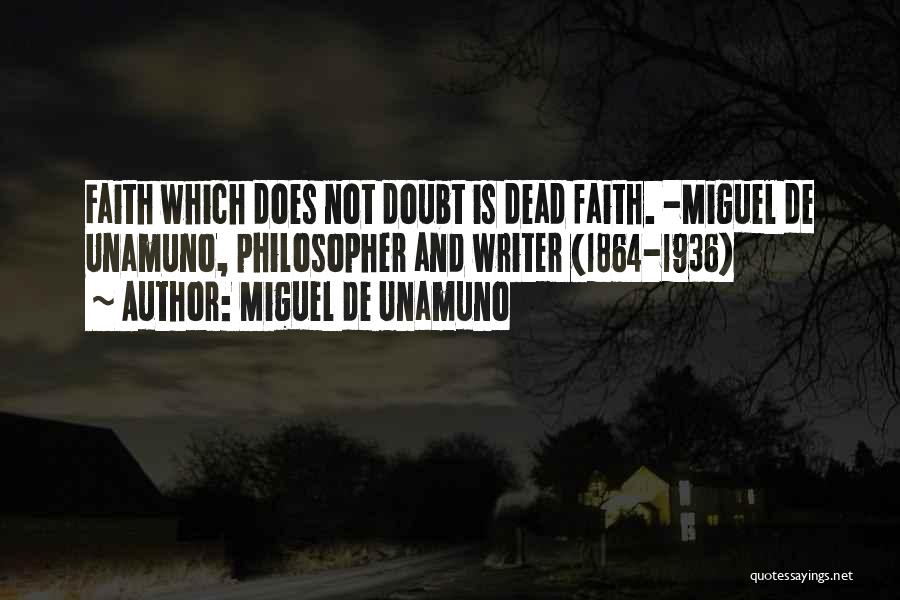 Miguel De Unamuno Quotes: Faith Which Does Not Doubt Is Dead Faith. -miguel De Unamuno, Philosopher And Writer (1864-1936)