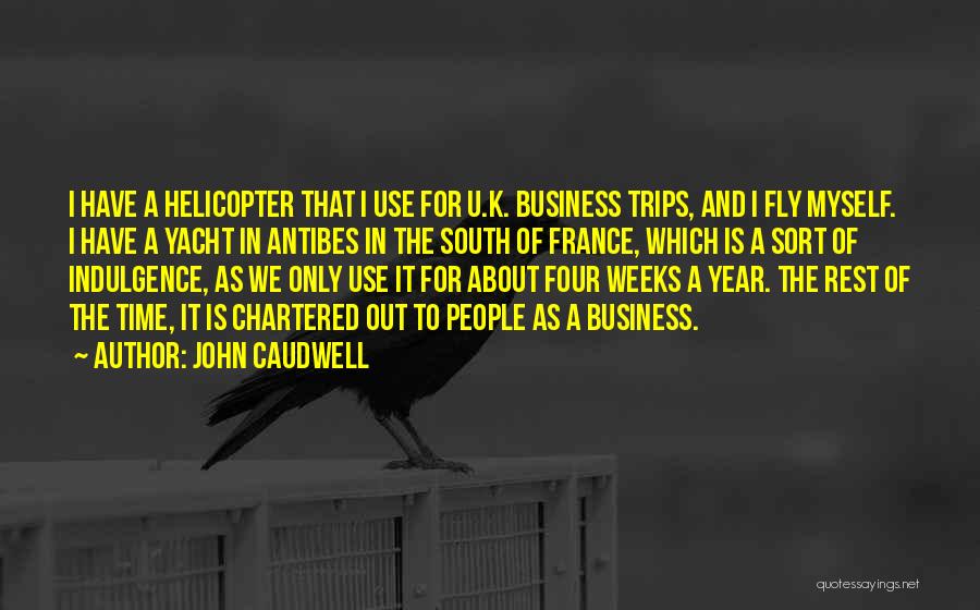 John Caudwell Quotes: I Have A Helicopter That I Use For U.k. Business Trips, And I Fly Myself. I Have A Yacht In