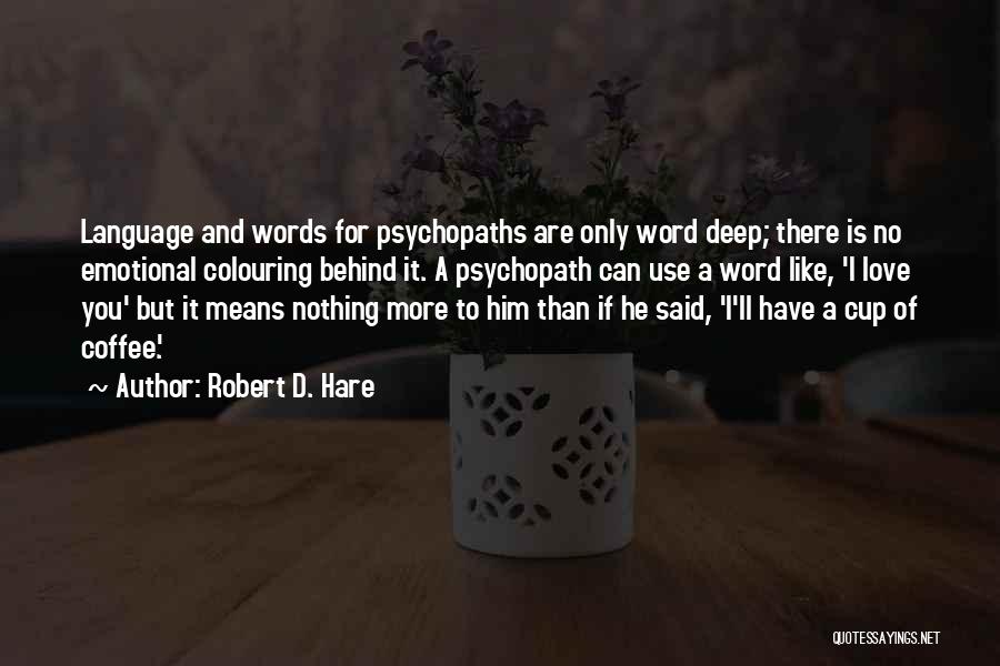 Robert D. Hare Quotes: Language And Words For Psychopaths Are Only Word Deep; There Is No Emotional Colouring Behind It. A Psychopath Can Use