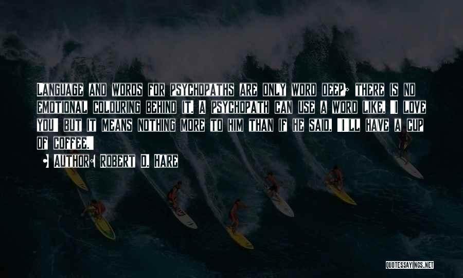 Robert D. Hare Quotes: Language And Words For Psychopaths Are Only Word Deep; There Is No Emotional Colouring Behind It. A Psychopath Can Use