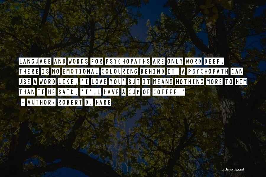 Robert D. Hare Quotes: Language And Words For Psychopaths Are Only Word Deep; There Is No Emotional Colouring Behind It. A Psychopath Can Use