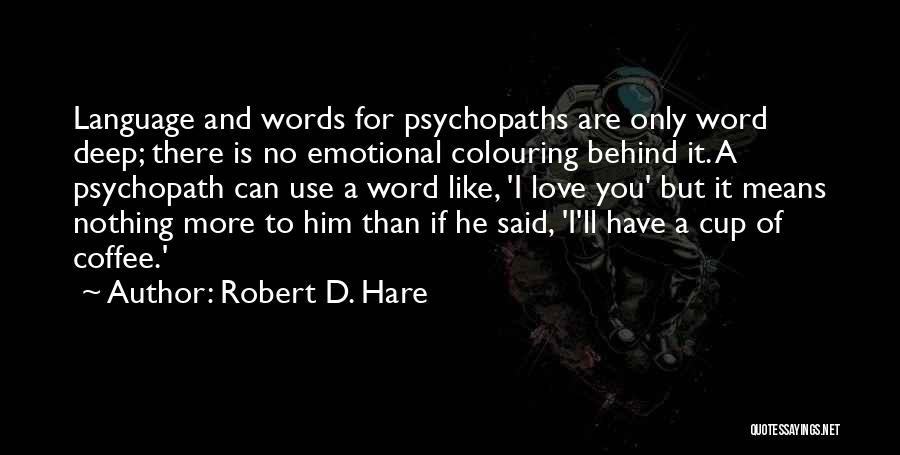 Robert D. Hare Quotes: Language And Words For Psychopaths Are Only Word Deep; There Is No Emotional Colouring Behind It. A Psychopath Can Use