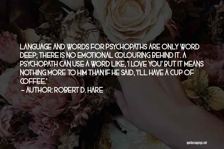 Robert D. Hare Quotes: Language And Words For Psychopaths Are Only Word Deep; There Is No Emotional Colouring Behind It. A Psychopath Can Use